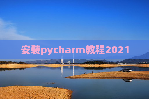 安装pycharm教程2021